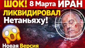 ШОК! 8 Марта Иран ликвидировал Нетаньяху Новая версия смерти премьера Израиля