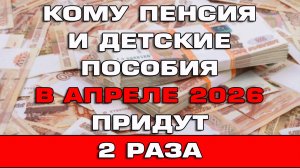 Кому пенсия и детские пособия в апреле 2026 придут 2 раза