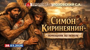 СИМОН КИРИНИЯНИН - ПОМОЩНИК ПОНЕВОЛЕ. 28.03.2026 г. Лозовский С.А.