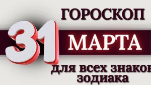 ГОРОСКОП НА 31 МАРТА 2026 ГОДА ДЛЯ ВСЕХ ЗНАКОВ ЗОДИАКА