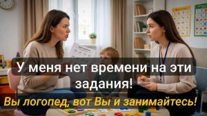 Истории из жизни \ У меня нет времени на эти задания! Вы логопед, вот и занимайтесь с ребенком