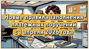 Новые правила заполнения платёжных поручений c 1 апреля 2026 года