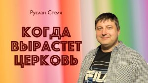 КОГДА ВЫРАСТЕТ ЦЕРКОВЬ • Руслан Стеля • 29 марта 2026