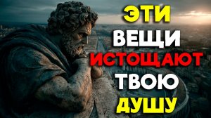 ЭТИ ВЕЩИ ИСТОЩАЮТ ВАШУ ДУШУ! | Стоицизм.