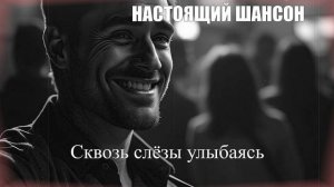 НАСТОЯЩИЙ ШАНСОН|Сквозь слёзы улыбаясь|ПЕСНИ ДЛЯ ДУШИ