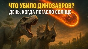 ЧТО УБИЛО ДИНОЗАВРОВ? День, когда погасло солнце