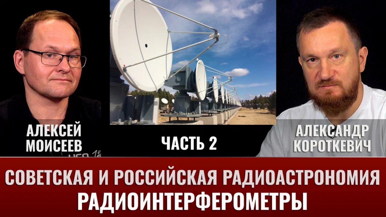 А. Короткевич и А. Моисеев. Советская и российская радиоастрономия. Часть II: радиоинтерферометры