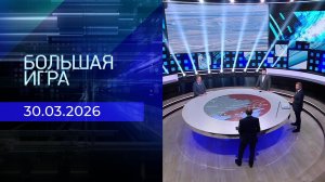 Большая игра. Часть 2. Выпуск от 30.03.2026
