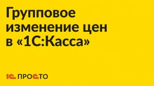 Инструкция по групповому изменению цен в «1С:Касса» на платформе 8.5