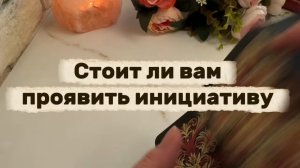 Стоит ли проявить инициативу🍓❤️🔥💐Таро