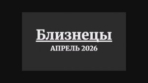 БЛИЗНЕЦЫ ГОРОСКОП НА АПРЕЛЬ 2026 ГОДА