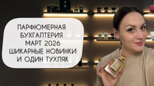 ПАРФЮМЕРНАЯ БУХГАЛТЕРИЯ МАРТ 2026\ СТОЛЬКО НОВОЙ КРАСОТЫ И ОДИН ТУХЛЯК