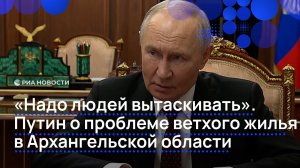 «Надо людей вытаскивать». Путин о проблеме ветхого жилья в Архангельской области