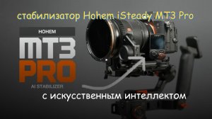 Стабилизатор Hohem iSteady MT3 Pro - искусственный интеллект в деле!