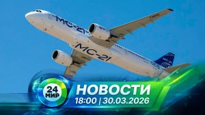 Новости 30 марта 2026 года 18:00 | Выпуск новостей | МИР 24