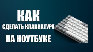 Как сделать клавиатуру на ноутбуке