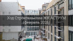 Ход Строительства ЖК АСТРУМ (февраль 2026)