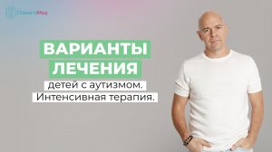 Варианты лечения детей с аутизмом. Интенсивная терапия. Пример восстановления ребёнка за 2 месяца.