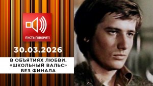 В объятиях любви. "Школьный вальс" без финала. Пусть говорят. Выпуск от 30.03.2026