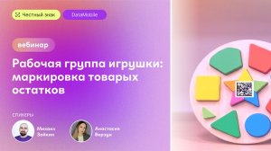 Вебинар: «Маркировка товарных остатков в играх и игрушках: теория и практика без ошибок»