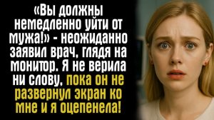 «Вы должны немедленно уйти от мужа!» — неожиданно заявил врач, глядя на монитор. Я не верила ни...