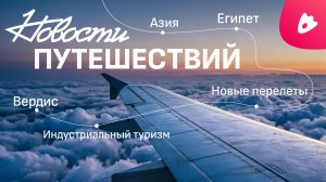 Новости туризма | Египет и визы, турпоток в Азию, новые маршруты. заводы и Вердис  | ЖилиБыли