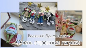 ОЧЕНЬ СТРАННЫЕ ЛЯГУШКИ| весенний бум амигуруми| лягушачья неделя| покупки, процессы, готовые работы