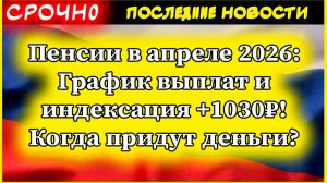 Пенсии в апреле 2026: График выплат и индексация +1030₽! Когда придут деньги?