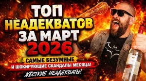 ТОП НЕАДЕКВАТОВ ЗА МАРТ 2026 — Самые Безумные и Шокирующие Скандалы Месяца!