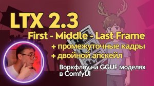 LTX 2.3 - генерация видео от первого до последнего кадра через промежуточные кадры и двойной апскейл