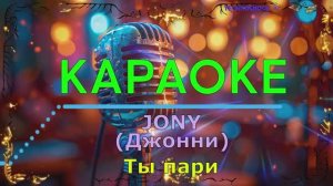 Ты пари. JONY (Джонни). КАРАОКЕ