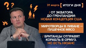 От экватора до Гренландии. Миротворцы в Ливане. Британцы отправят корабль в Ормуз - итоги 31 марта