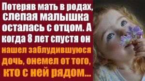 Истории из жизни. Слушать истории. Потеряв мать в родах, слепая малышка осталась с отцом. А когда 8