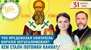 Что предсказал святитель Кирилл Иерусалимский? / Кем стали потомки Каина? / Утро на СПАСЕ
