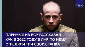 Пленный из ВСУ рассказал, как в 2022 году в ЛНР по нему стреляли три своих танка