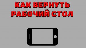 Как вернуть рабочий стол на Телефоне