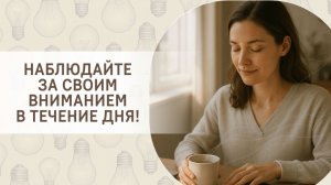 Наблюдайте за своим вниманием в течение дня!