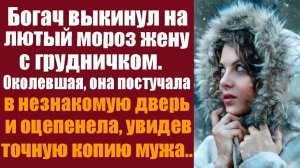 Богач выкинул на лютый мороз жену с грудничком. Околевшая, она постучала в незнакомую дверь и.