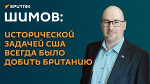 Шимов: исторической задачей США всегда было добить Британию