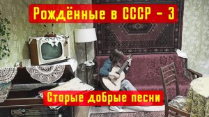 Рождённые в СССР-3. Подборка хитов прошлых лет