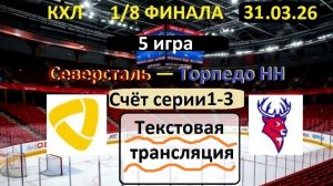Хоккей. ТОРПЕДОНН - СЕВЕРСТАЛЬ. 31.03.26. 1/8 ФИНАЛА. 5 игра. Начало в 19.30  Текстовая трансляция.