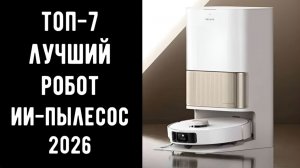 🔝 ТОП-7. Лучшие ИИ-пылесосы 2026 года 🤖 Рейтинг умных роботов-пылесосов с камерой