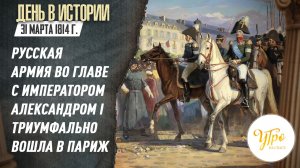 31 марта 1814 г.  русская армия во главе с императором Александром I триумфально вошла в Париж