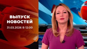 Выпуск новостей в 12:00 от 31.03.2026