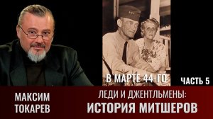 Максим Токарев. Леди и джентльмены: "История Митшеров". Часть 5. В марте 44-го