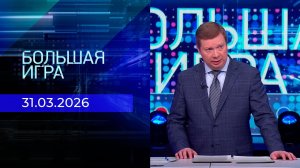 Большая игра. Часть 1. Выпуск от 31.03.2026