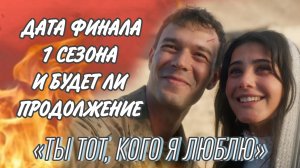 «ТЫ ТОТ, КОГО Я ЛЮБЛЮ» ДАТА ФИНАЛА 1 СЕЗОНА И БУДЕТ ЛИ ПРОДОЛЖЕНИЕ
