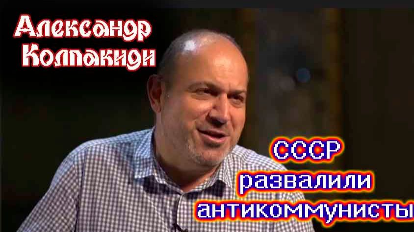 Антикоммунисты развалили Советский Союз-  Александр Колпакиди