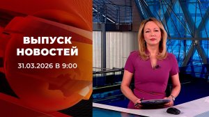 Выпуск новостей в 09:00 от 31.03.2026