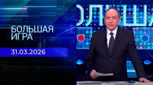 Большая игра. Часть 2. Выпуск от 31.03.2026